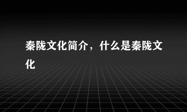 秦陇文化简介,什么是秦陇文化