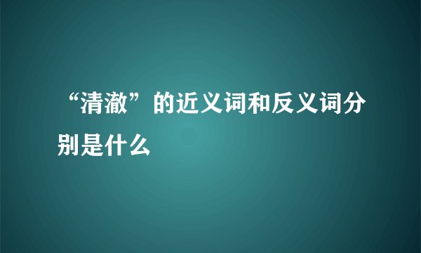 “清澈”的近义词和反义词分别是什么
