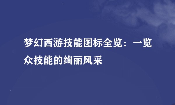 梦幻西游技能图标全览：一览众技能的绚丽风采