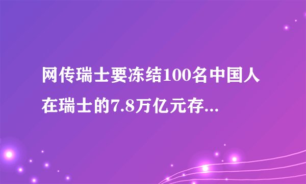 网传瑞士要冻结100名中国人在瑞士的7.8万亿元存款？真相来了!
