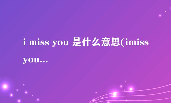 i miss you 是什么意思(imissyou的三种意思)