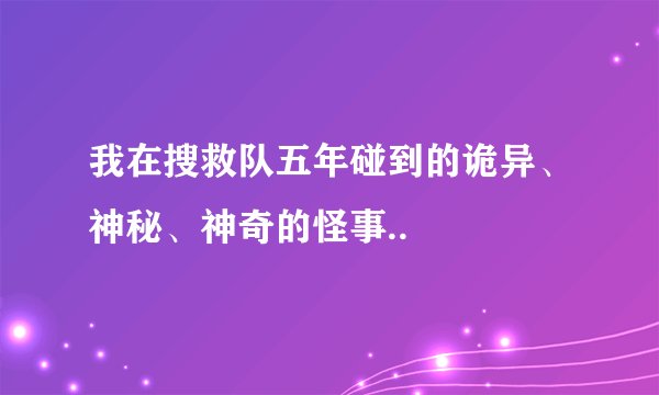 我在搜救队五年碰到的诡异、神秘、神奇的怪事..