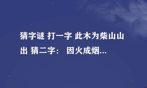 猜字谜 打一字 此木为柴山山出 猜二字： 因火成烟夕夕多 猜二字：
