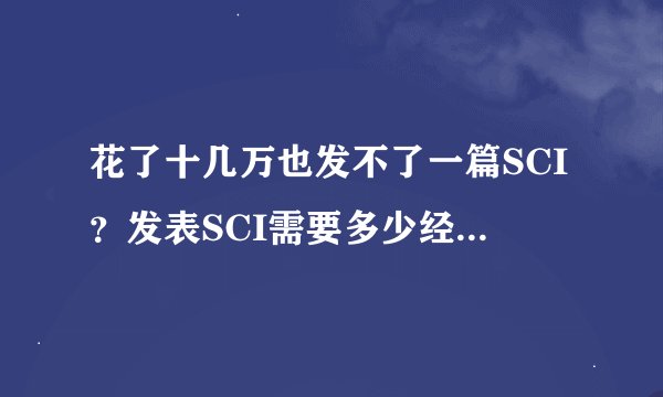 花了十几万也发不了一篇SCI？发表SCI需要多少经费，看完吓一跳