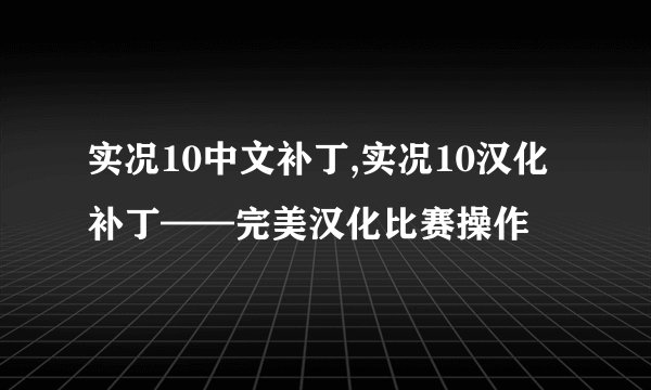 实况10中文补丁,实况10汉化补丁——完美汉化比赛操作