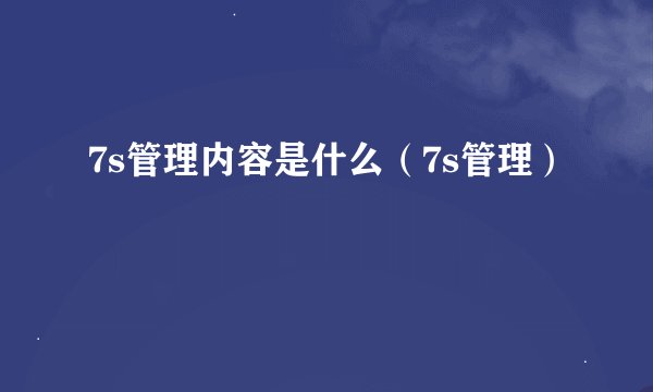 7s管理内容是什么（7s管理）