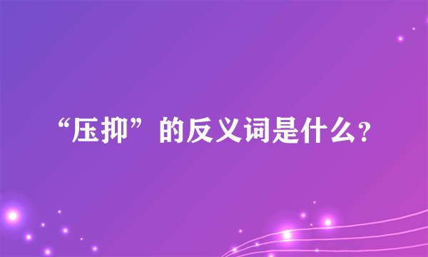 “压抑”的反义词是什么？