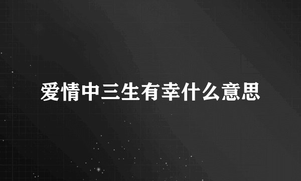 爱情中三生有幸什么意思