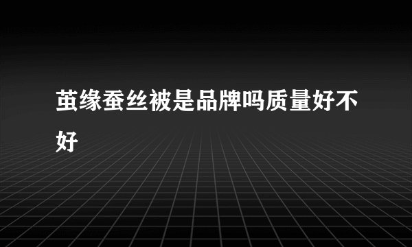 茧缘蚕丝被是品牌吗质量好不好