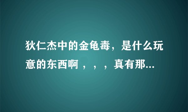狄仁杰中的金龟毒，是什么玩意的东西啊 ，，，真有那么厉害吗??