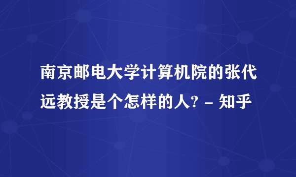 南京邮电大学计算机院的张代远教授是个怎样的人? - 知乎