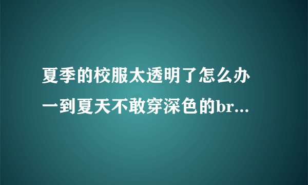 夏季的校服太透明了怎么办 一到夏天不敢穿深色的bra 就算穿浅色的也还是会被男生看见 一直盯着看