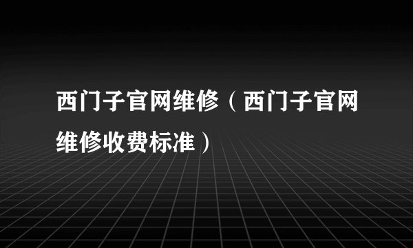 西门子官网维修（西门子官网维修收费标准）