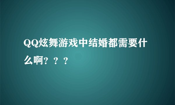 QQ炫舞游戏中结婚都需要什么啊？？？