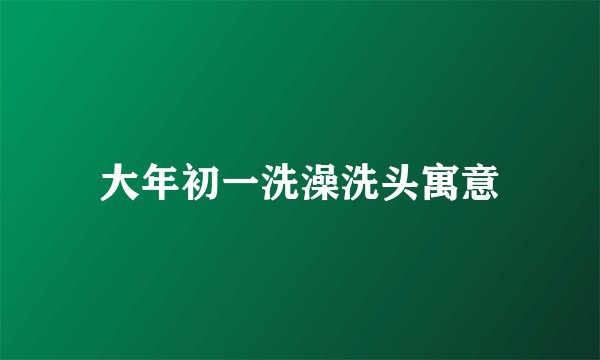 大年初一洗澡洗头寓意