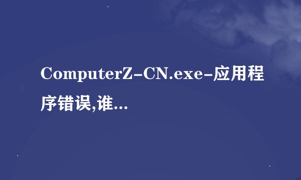 ComputerZ-CN.exe-应用程序错误,谁能帮我看看怎么回事？