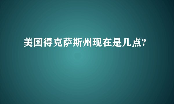 美国得克萨斯州现在是几点?