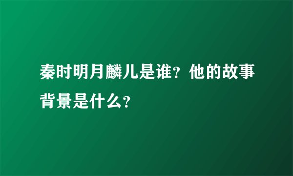 秦时明月麟儿是谁？他的故事背景是什么？