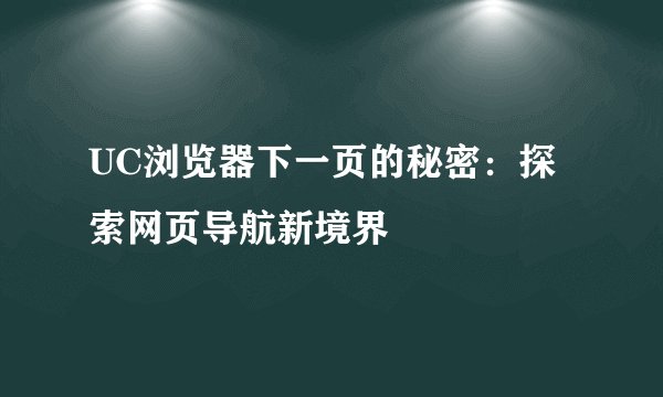 UC浏览器下一页的秘密：探索网页导航新境界