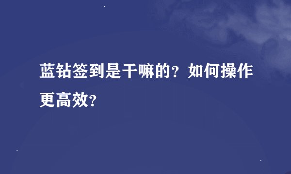 蓝钻签到是干嘛的？如何操作更高效？