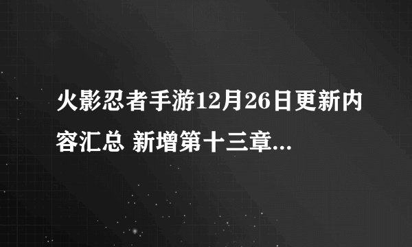 火影忍者手游12月26日更新内容汇总 新增第十三章冒险副本-手游资讯-安族网