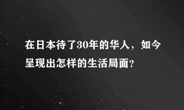 在日本待了30年的华人，如今呈现出怎样的生活局面？