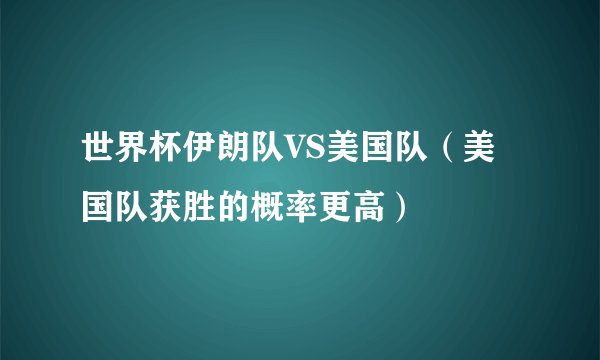 世界杯伊朗队VS美国队（美国队获胜的概率更高）