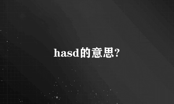 hasd的意思?