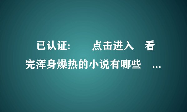✅已认证:✔️点击进入🕎看完浑身燥热的小说有哪些📳中文电视剧字