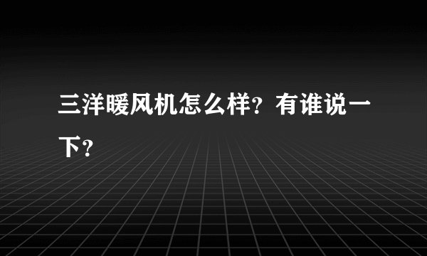 三洋暖风机怎么样？有谁说一下？
