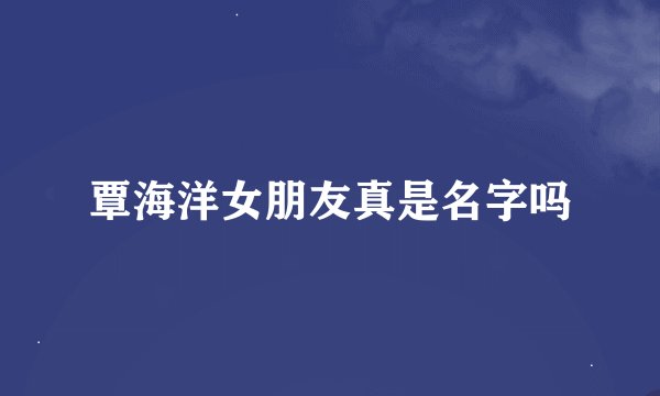 覃海洋女朋友真是名字吗