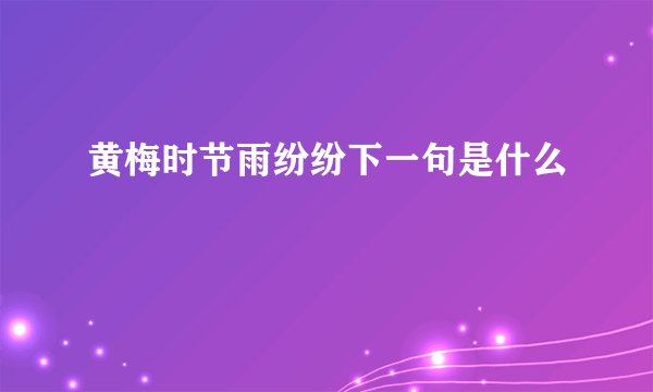 黄梅时节雨纷纷下一句是什么