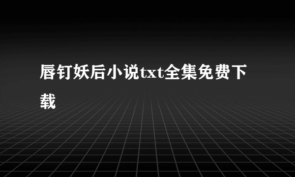 唇钉妖后小说txt全集免费下载