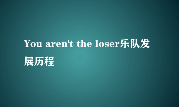 You aren't the loser乐队发展历程