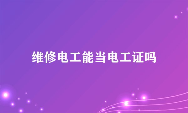 维修电工能当电工证吗