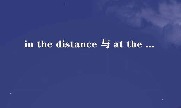in the distance 与 at the distance有什么区别