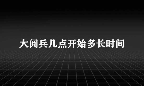 大阅兵几点开始多长时间