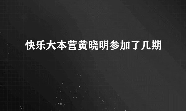 快乐大本营黄晓明参加了几期