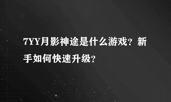 7YY月影神途是什么游戏？新手如何快速升级？