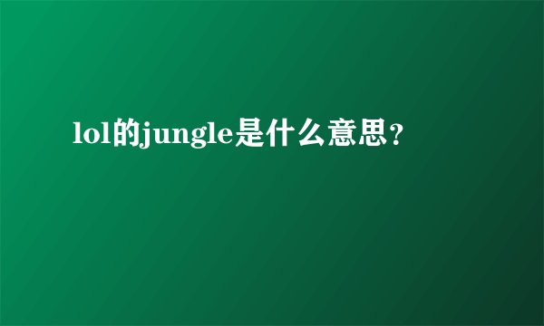 lol的jungle是什么意思？