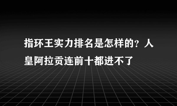 指环王实力排名是怎样的？人皇阿拉贡连前十都进不了