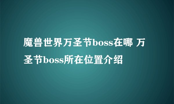 魔兽世界万圣节boss在哪 万圣节boss所在位置介绍