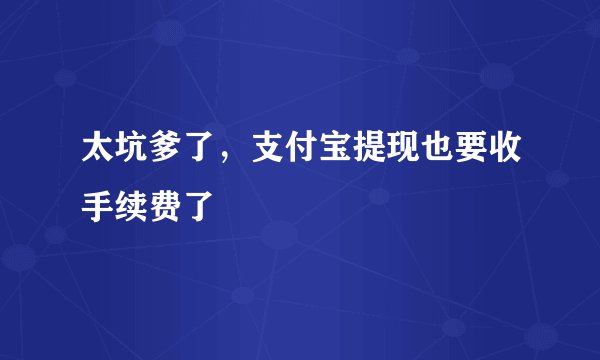 太坑爹了，支付宝提现也要收手续费了