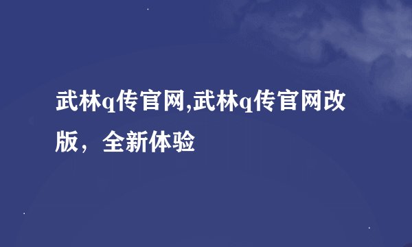 武林q传官网,武林q传官网改版,全新体验