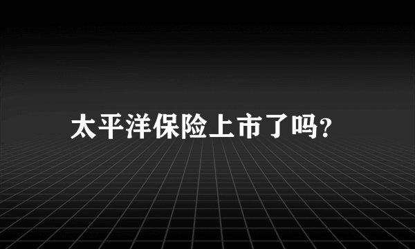 太平洋保险上市了吗？