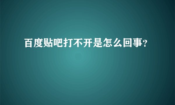 百度贴吧打不开是怎么回事？