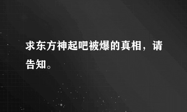 求东方神起吧被爆的真相，请告知。