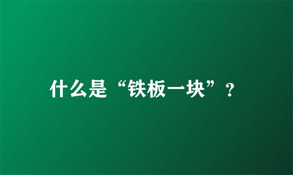 什么是“铁板一块”？