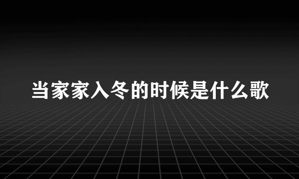 当家家入冬的时候是什么歌