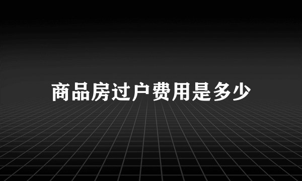 商品房过户费用是多少